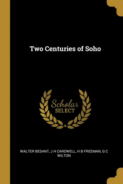 Обложка книги Two Centuries of Soho, Walter Besant, J H cardwell, H B Freeman