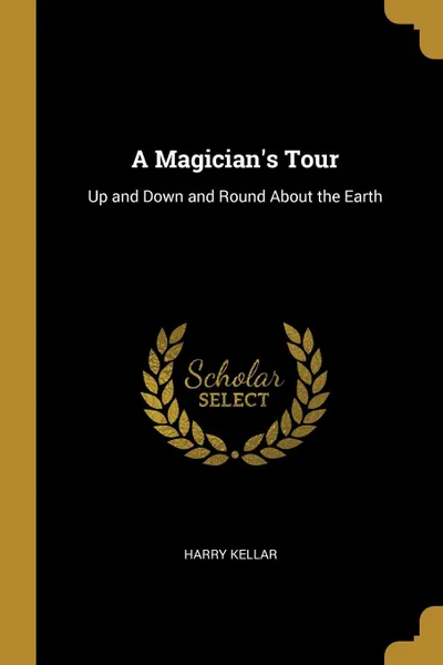 Обложка книги A Magician.s Tour. Up and Down and Round About the Earth, Harry Kellar