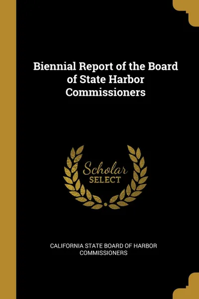 Обложка книги Biennial Report of the Board of State Harbor Commissioners, Cal State Board of Harbor Commissioners