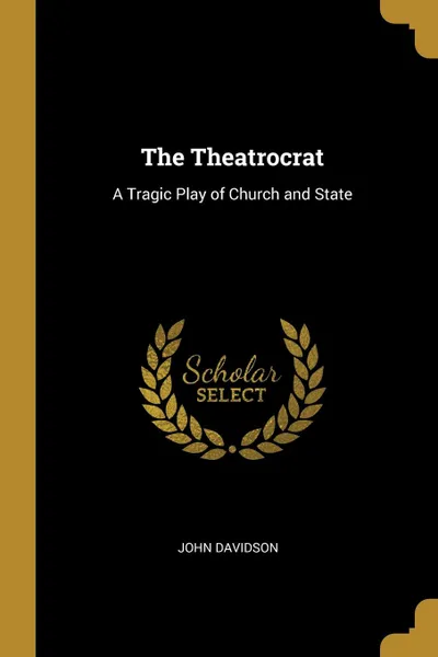 Обложка книги The Theatrocrat. A Tragic Play of Church and State, John Davidson