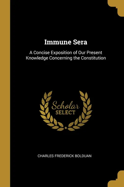 Обложка книги Immune Sera. A Concise Exposition of Our Present Knowledge Concerning the Constitution, Charles Frederick Bolduan