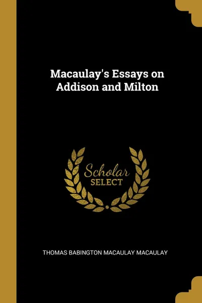 Обложка книги Macaulay.s Essays on Addison and Milton, Thomas Babington Macaulay Macaulay