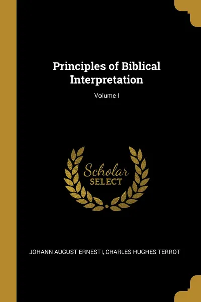 Обложка книги Principles of Biblical Interpretation; Volume I, Charles Hughes Terrot J August Ernesti