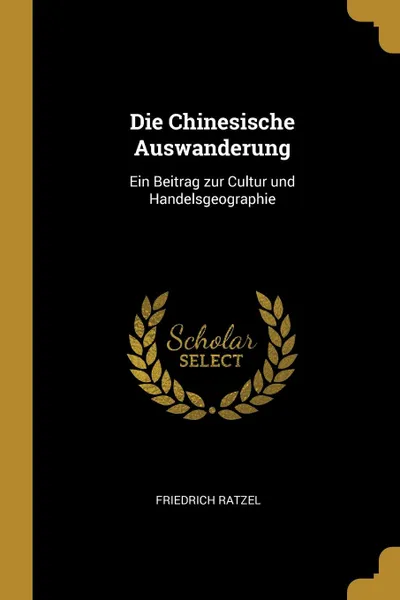 Обложка книги Die Chinesische Auswanderung. Ein Beitrag zur Cultur und Handelsgeographie, Friedrich Ratzel