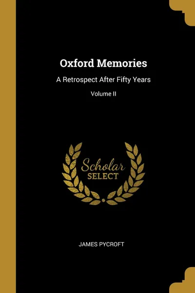 Обложка книги Oxford Memories. A Retrospect After Fifty Years; Volume II, James Pycroft