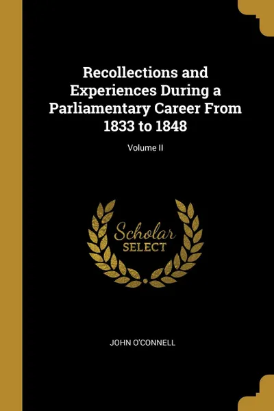 Обложка книги Recollections and Experiences During a Parliamentary Career From 1833 to 1848; Volume II, John O'Connell