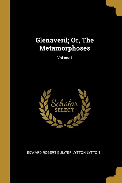 Обложка книги Glenaveril; Or, The Metamorphoses; Volume I, Edward Robert Bulwer Lytton Lytton