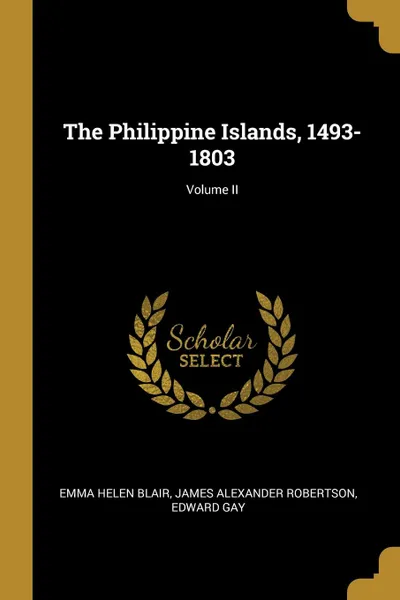 Обложка книги The Philippine Islands, 1493-1803; Volume II, James Alexander Robertson Helen Blair
