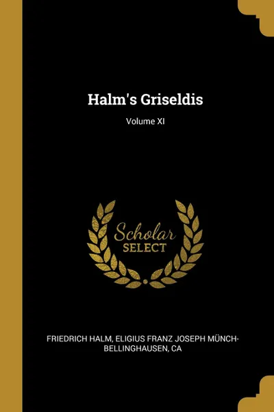 Обложка книги Halm.s Griseldis; Volume XI, Eligius Franz Joseph Münch-Bellin Halm