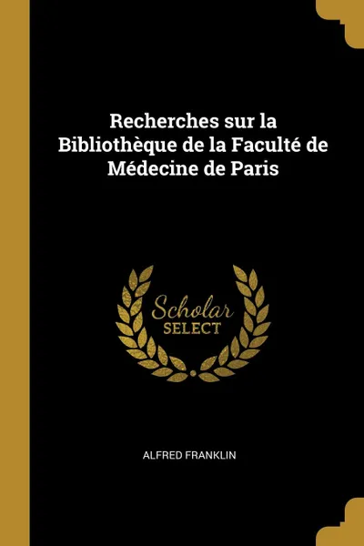 Обложка книги Recherches sur la Bibliotheque de la Faculte de Medecine de Paris, Alfred Franklin