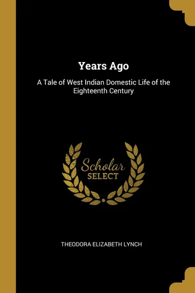 Обложка книги Years Ago. A Tale of West Indian Domestic Life of the Eighteenth Century, Theodora Elizabeth Lynch