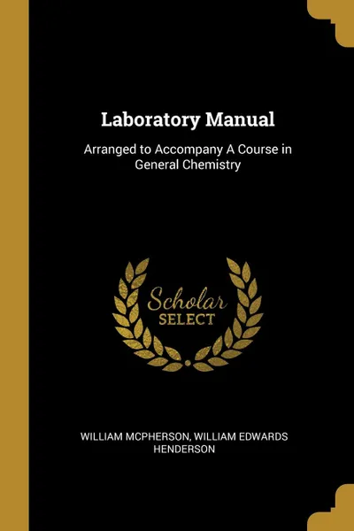 Обложка книги Laboratory Manual. Arranged to Accompany A Course in General Chemistry, William Edwards Henderson Wi McPherson