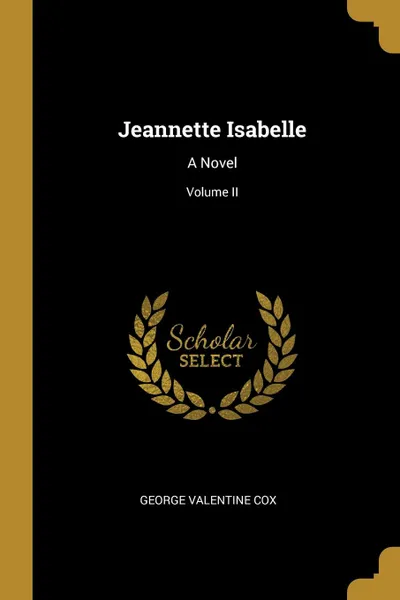 Обложка книги Jeannette Isabelle. A Novel; Volume II, George Valentine Cox