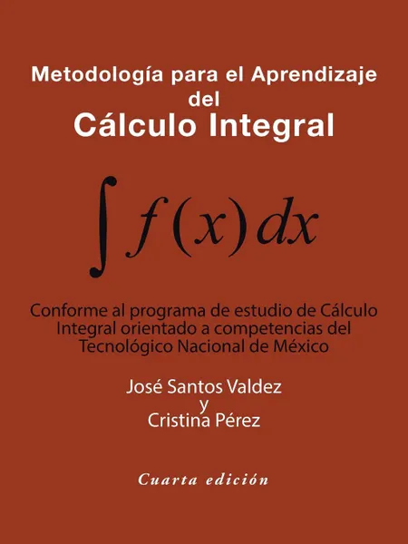 Обложка книги Metodologia Para El Aprendizaje Del Calculo Integral. Conforme Al Programa De Estudio De    Calculo Integral Orientado a Competencias Del           Tecnologico Nacional De Mexico, José Santos Valdez, Cristina Pérez