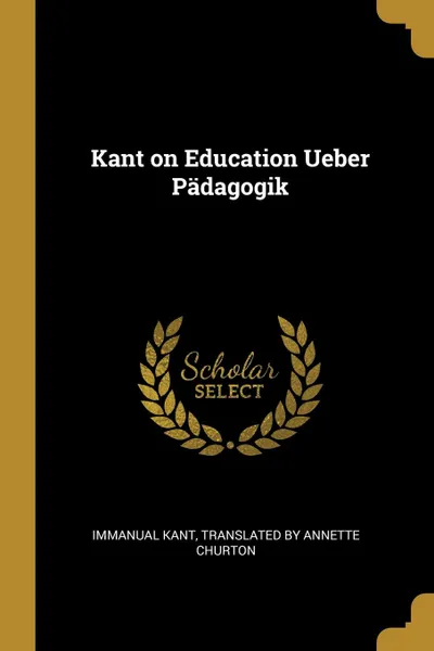 Обложка книги Kant on Education Ueber Padagogik, Translated by Annette Churton Imm Kant