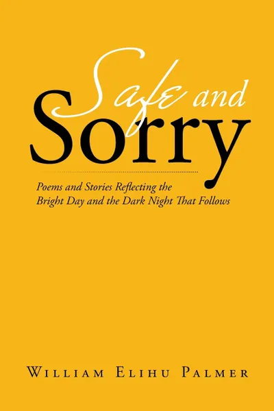 Обложка книги Safe and Sorry. Poems and Stories Reflecting the Bright Day and the Dark Night That Follows, William Elihu Palmer