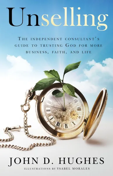 Обложка книги Unselling. The independent consultant.s guide to trusting God for more business, faith, and life, John Hughes