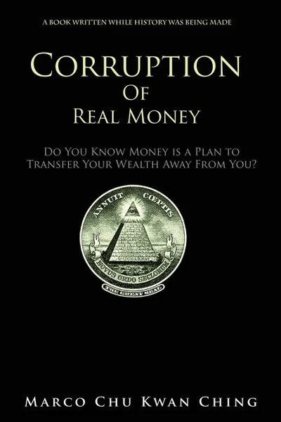 Обложка книги Corruption of Real Money. Do You Know Money Is a Plan to Transfer Your Wealth Away from You., Marco Kwan Ching Chu