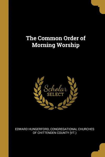 Обложка книги The Common Order of Morning Worship, Edward Hungerford