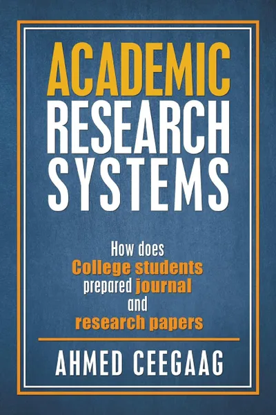 Обложка книги Academic Research Systems. How Does College Students Prepared Journal and Research Papers, Ahmed Ceegaag