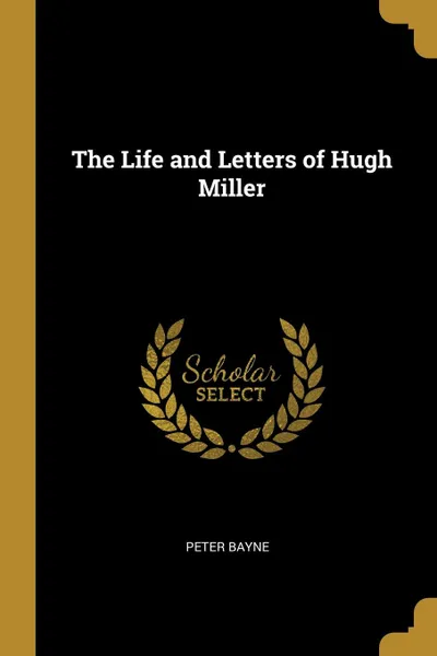 Обложка книги The Life and Letters of Hugh Miller, Peter Bayne