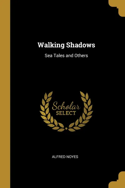 Обложка книги Walking Shadows. Sea Tales and Others, Alfred Noyes