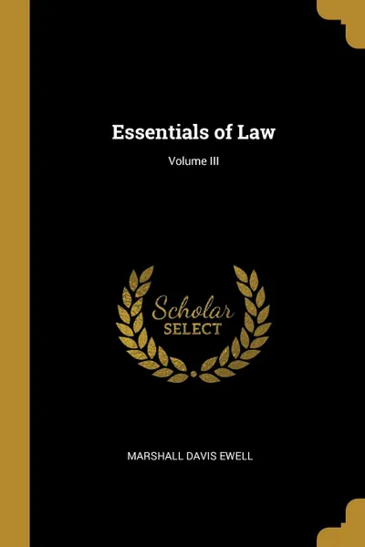 Обложка книги Essentials of Law; Volume III, Marshall Davis Ewell