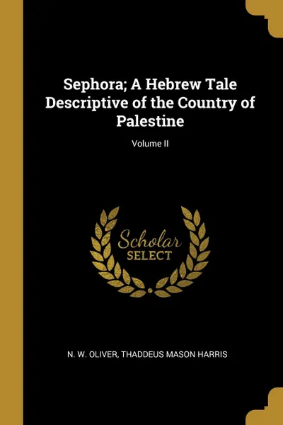 Обложка книги Sephora; A Hebrew Tale Descriptive of the Country of Palestine; Volume II, Thaddeus Mason Harris N. W. Oliver