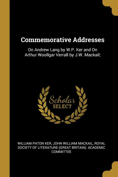 Обложка книги Commemorative Addresses. On Andrew Lang by W.P. Ker and On Arthur Woollgar Verrall by J.W. Mackail;, William Paton Ker, John William Mackail