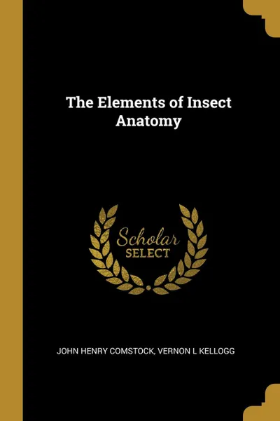 Обложка книги The Elements of Insect Anatomy, John Henry Comstock, Vernon L Kellogg