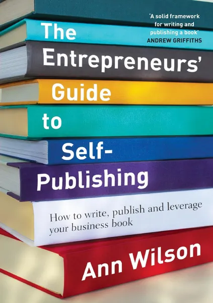 Обложка книги The Entrepreneurs. Guide to Self-Publishing. How to write, publish and leverage your business book, Ann Wilson