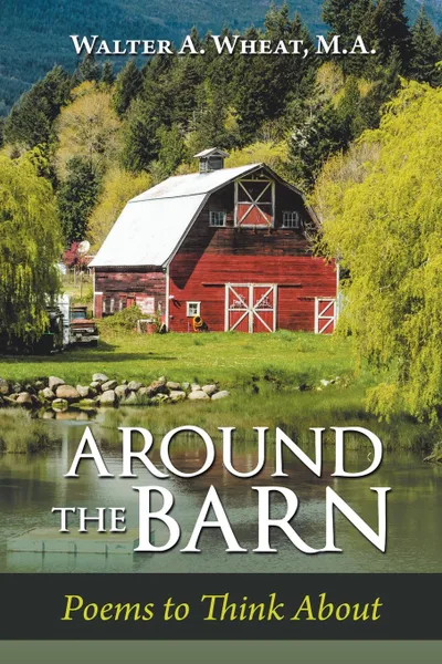 Обложка книги Around the Barn. Poems to Think About, Walter A. Wheat M.A.