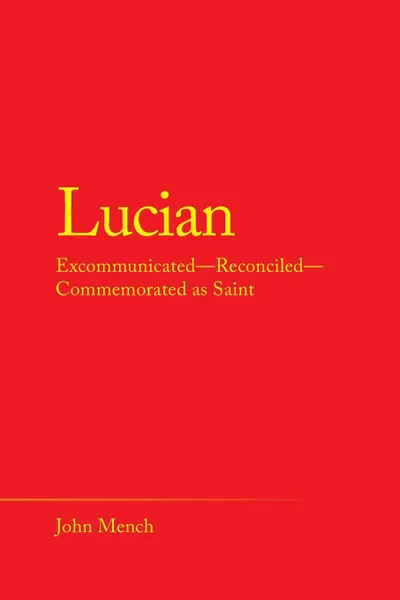 Обложка книги Lucian. Excommunicated-Reconciled-Commemorated as Saint, John Mench