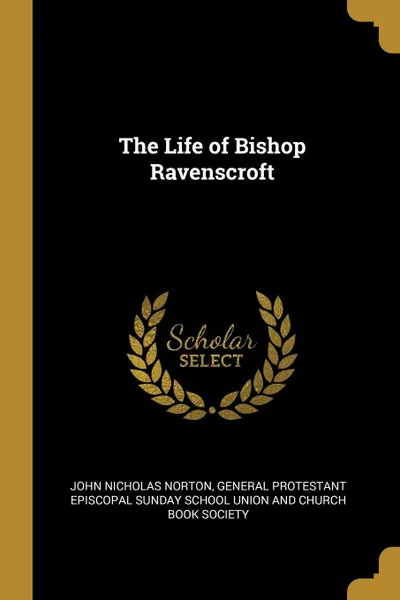 Обложка книги The Life of Bishop Ravenscroft, John Nicholas Norton