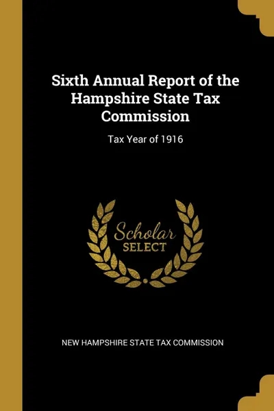 Обложка книги Sixth Annual Report of the Hampshire State Tax Commission. Tax Year of 1916, New Hampshire State Tax Commission