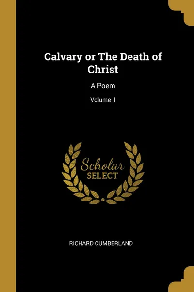 Обложка книги Calvary or The Death of Christ. A Poem; Volume II, Richard Cumberland