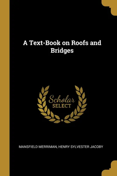 Обложка книги A Text-Book on Roofs and Bridges, Henry Sylvester Jacoby Mansfi Merriman