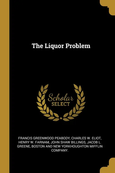 Обложка книги The Liquor Problem, Francis Greenwood Peabody, Charles W. Eliot, Henry W. Farnam