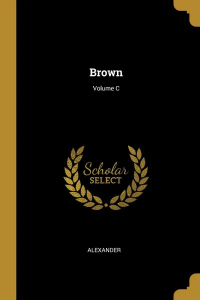 Обложка книги Brown; Volume C, Alexander