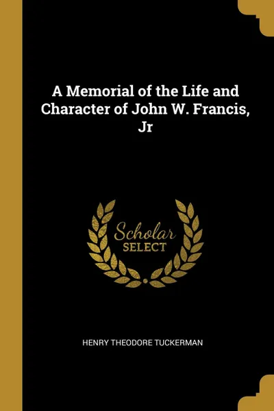 Обложка книги A Memorial of the Life and Character of John W. Francis, Jr, Henry Theodore Tuckerman