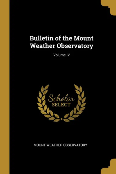 Обложка книги Bulletin of the Mount Weather Observatory; Volume IV, Mount Weather Observatory