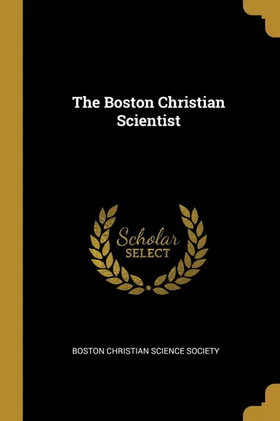 Обложка книги The Boston Christian Scientist, Boston Christian Science Society