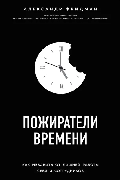 Обложка книги Пожиратели времени. Как избавить от лишней работы себя и сотрудников, Александр Фридман