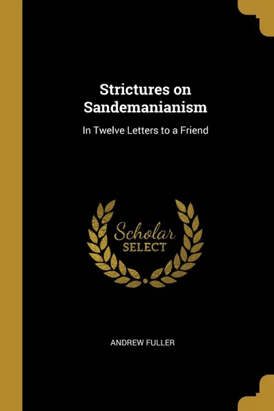 Обложка книги Strictures on Sandemanianism. In Twelve Letters to a Friend, Andrew Fuller