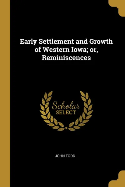 Обложка книги Early Settlement and Growth of Western Iowa; or, Reminiscences, John Todd