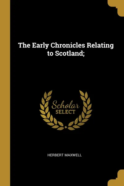 Обложка книги The Early Chronicles Relating to Scotland;, Herbert Maxwell