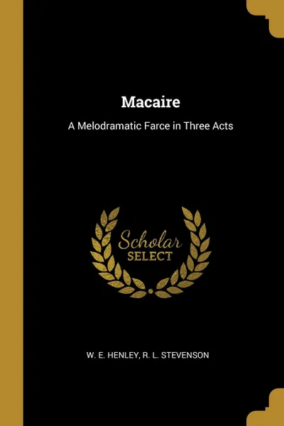 Обложка книги Macaire. A Melodramatic Farce in Three Acts, W. E. Henley, R. L. Stevenson