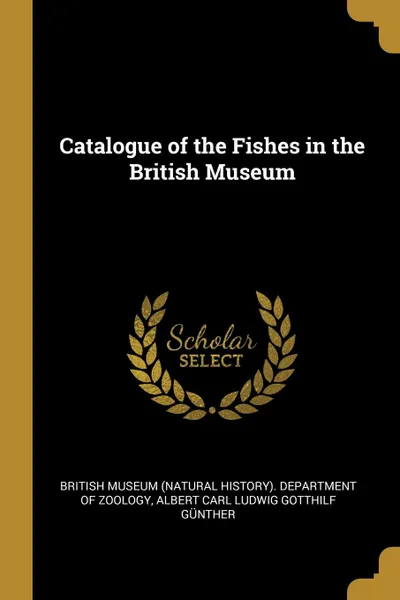 Обложка книги Catalogue of the Fishes in the British Museum, Albert Carl Ludwig Gotthilf Günther