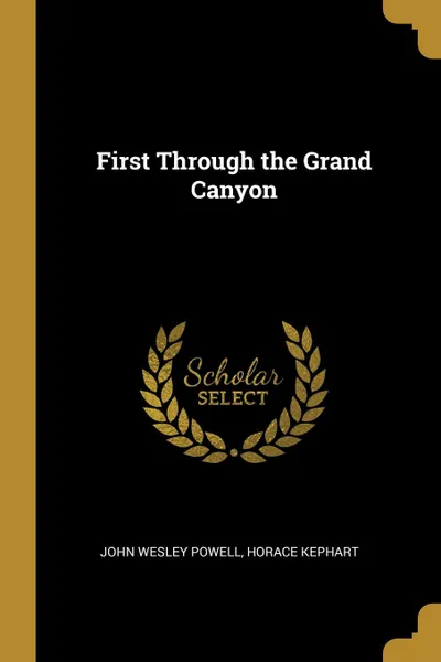 Обложка книги First Through the Grand Canyon, John Wesley Powell, Horace Kephart