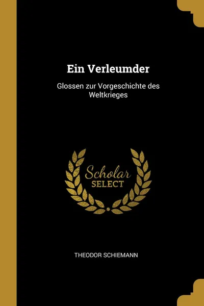 Обложка книги Ein Verleumder. Glossen zur Vorgeschichte des Weltkrieges, Theodor Schiemann